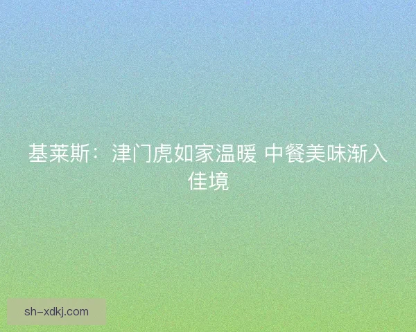 基莱斯：津门虎如家温暖 中餐美味渐入佳境