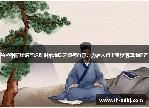 龟丞相临终遗言深刻揭示治国之道与智慧，为后人留下宝贵的政治遗产